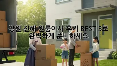 창원 진해 원룸이사, 후기 BEST 3로 완벽하게 준비하세요!